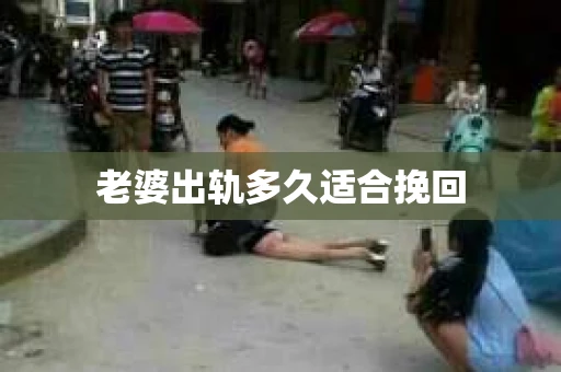 老婆出轨多久适合挽回 老婆出轨多久适合挽回
