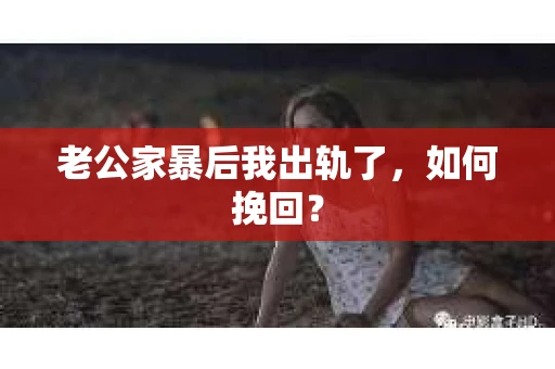 老公家暴后我出轨了，如何挽回？