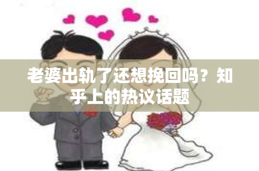 老婆出轨了还想挽回吗？知乎上的热议话题