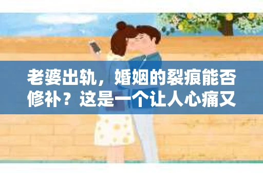 老婆出轨，婚姻的裂痕能否修补？这是一个让人心痛又充满疑惑的问题。在小说的世界里，这样的故事屡见不鲜，但现实中的我们，又该如何面对这样的困境呢？今天，就让我们一起来探讨一下，老婆出轨，婚姻能否挽回来。