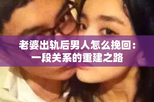 老婆出轨后男人怎么挽回：一段关系的重建之路
