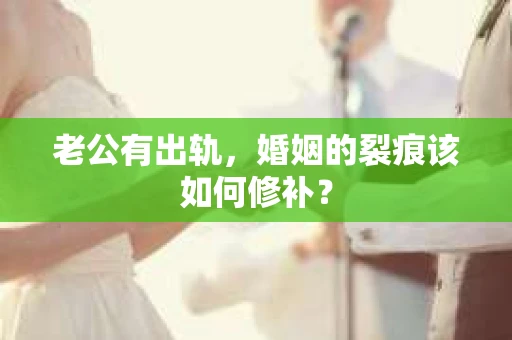 老公有出轨，婚姻的裂痕该如何修补？