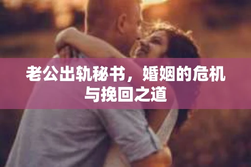 老公出轨秘书，婚姻的危机与挽回之道