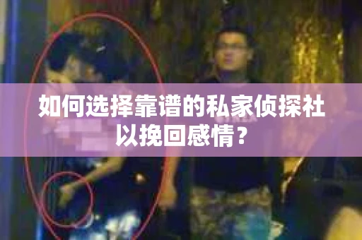 如何选择靠谱的私家侦探社以挽回感情? 如何选择靠谱的私家侦探社以挽回感情?