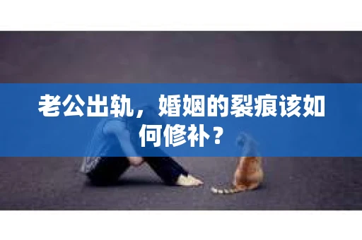 老公出轨，婚姻的裂痕该如何修补？