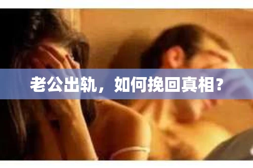 老公出轨，如何挽回真相？