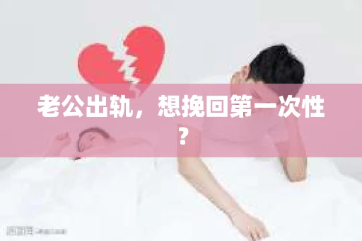 老公出轨，想挽回第一次性？