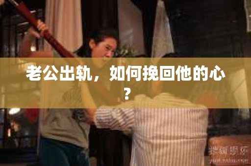 老公出轨,如何挽回他的心? 老公出轨,如何挽回他的心?