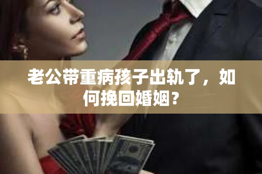 老公带重病孩子出轨了，如何挽回婚姻？