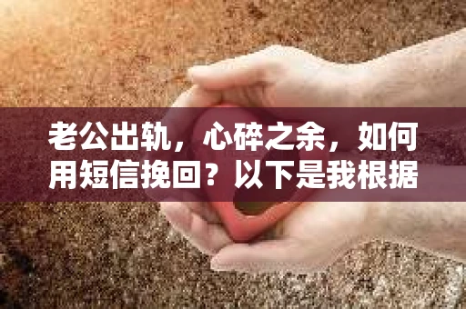 老公出轨，心碎之余，如何用短信挽回？以下是我根据实际情况整理的一些短信内容，希望能给你带来一些启发。