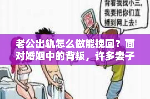 老公出轨怎么做能挽回？面对婚姻中的背叛，许多妻子都会感到痛苦和无助。但请相信，无论情况多么棘手，都有可能找到解决问题的方法。以下是我根据多年律师经验，结合实际案例，为大家整理的一些挽回婚姻的建议。