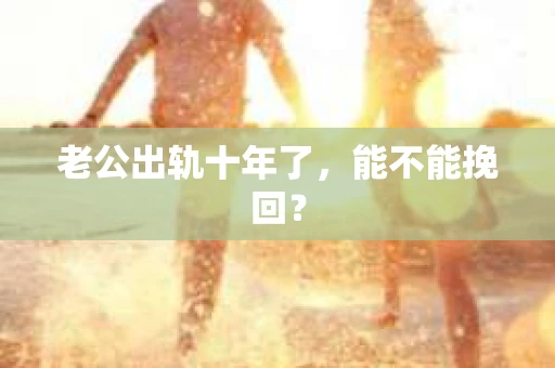 老公出轨十年了，能不能挽回？