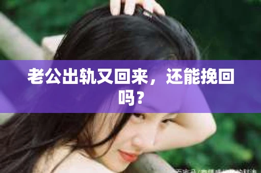 老公出轨又回来,还能挽回吗? 老公出轨又回来,还能挽回吗?