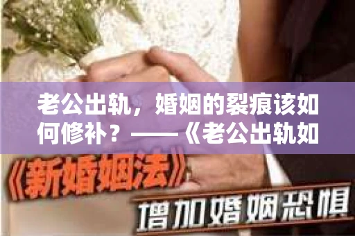老公出轨，婚姻的裂痕该如何修补？——《老公出轨如何挽回的书》带你走出困境