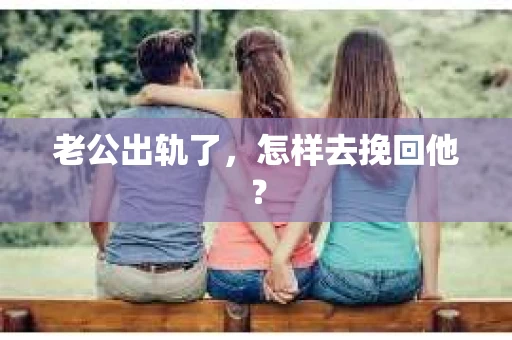 老公出轨了,怎样去挽回他? 老公出轨了,怎样去挽回他?
