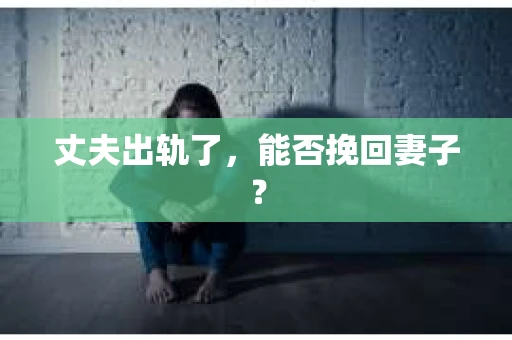 丈夫出轨了，能否挽回妻子？