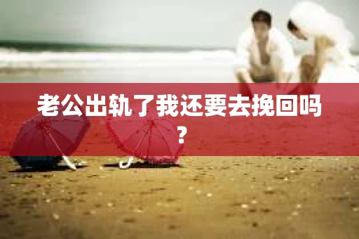 老公出轨了我还要去挽回吗？