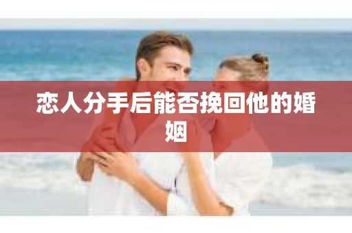 恋人分手后能否挽回他的婚姻