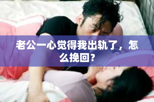 老公一心觉得我出轨了，怎么挽回？