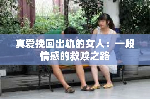 真爱挽回出轨的女人：一段情感的救赎之路