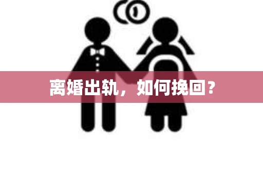 离婚出轨，如何挽回？