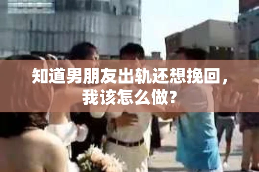 知道男朋友出轨还想挽回，我该怎么做？