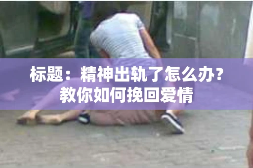 标题：精神出轨了怎么办？教你如何挽回爱情