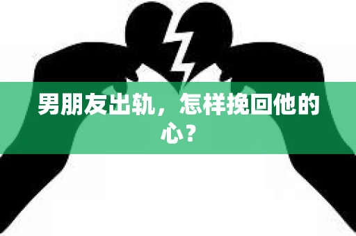 男朋友出轨，怎样挽回他的心？