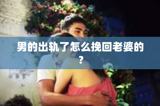 男的出轨了怎么挽回老婆的？