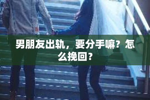 男朋友出轨，要分手嘛？怎么挽回？