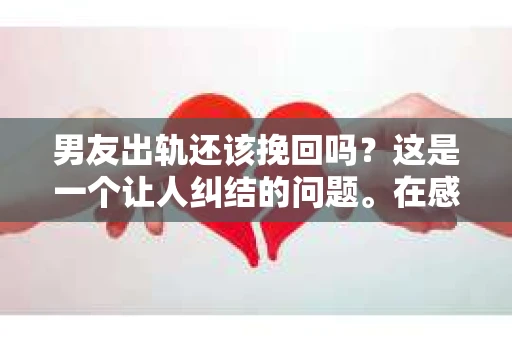 男友出轨还该挽回吗？这是一个让人纠结的问题。在感情的世界里，每个人都会遇到各种各样的困扰，而出轨无疑是其中最让人痛苦的一种。那么，当男友出轨时，我们究竟该不该挽回这段感情呢？以下是我的一些看法。