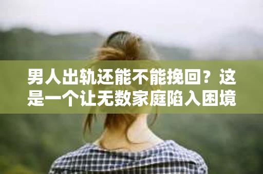 男人出轨还能不能挽回？这是一个让无数家庭陷入困境的问题。在这个问题上，我作为一名专业律师，将从法律、心理和社会等多个角度，为大家分析男人出轨后是否还有挽回的可能。