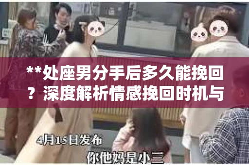 **处座男分手后多久能挽回？深度解析情感挽回时机与策略**