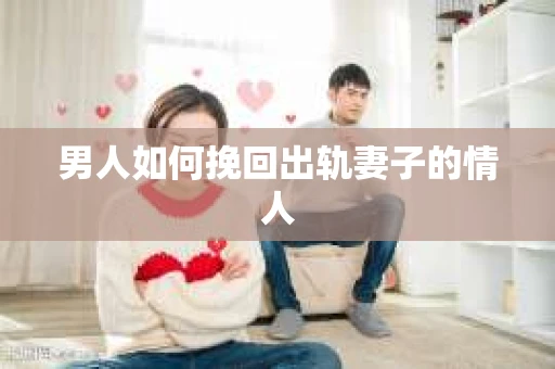 男人如何挽回出轨妻子的情人