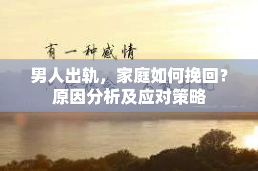 男人出轨，家庭如何挽回？原因分析及应对策略