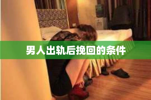 男人出轨后挽回的条件