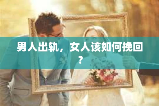 男人出轨，女人该如何挽回？