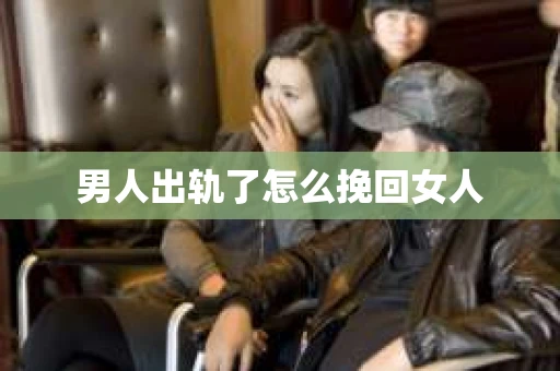 男人出轨了怎么挽回女人