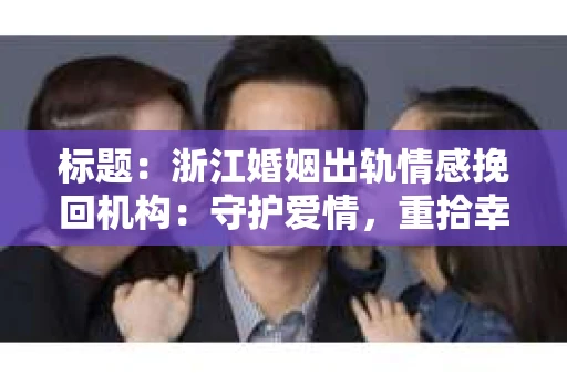 标题：浙江婚姻出轨情感挽回机构：守护爱情，重拾幸福