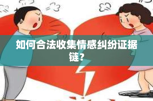 如何合法收集情感纠纷证据链? 如何合法收集情感纠纷证据链?