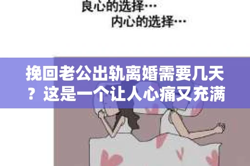 挽回老公出轨离婚需要几天？这是一个让人心痛又充满疑惑的问题。每个人的情况都是独一无二的，所以答案并不简单。在这篇文章中，我将结合实际情况，为大家分析这个问题，希望能给你一些启示。