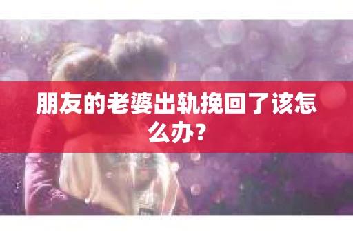 朋友的老婆出轨挽回了该怎么办？