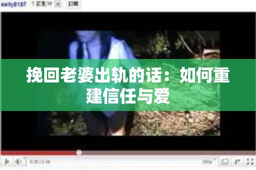 挽回老婆出轨的话：如何重建信任与爱