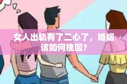 女人出轨有了二心了，婚姻该如何挽回？