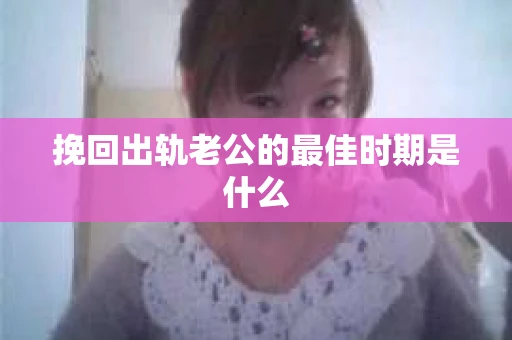 挽回出轨老公的最佳时期是什么