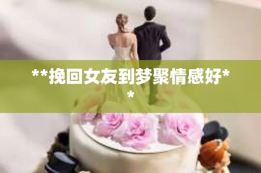 **挽回女友到梦聚情感好**