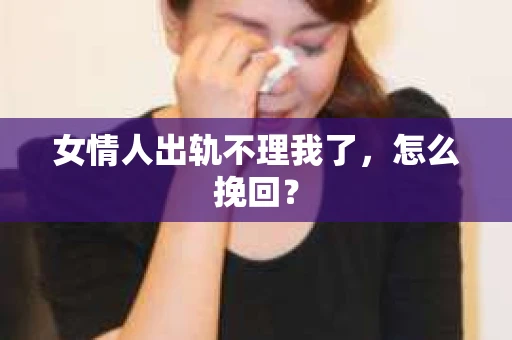 女情人出轨不理我了，怎么挽回？