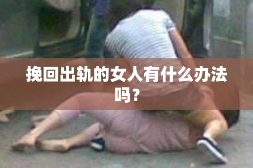 挽回出轨的女人有什么办法吗？