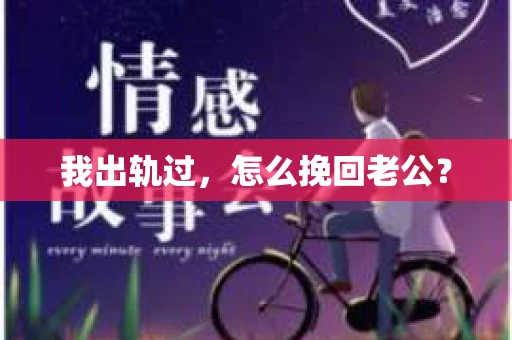 我出轨过,怎么挽回老公? 我出轨过,怎么挽回老公?
