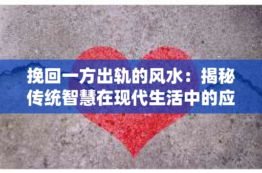 挽回一方出轨的风水：揭秘传统智慧在现代生活中的应用